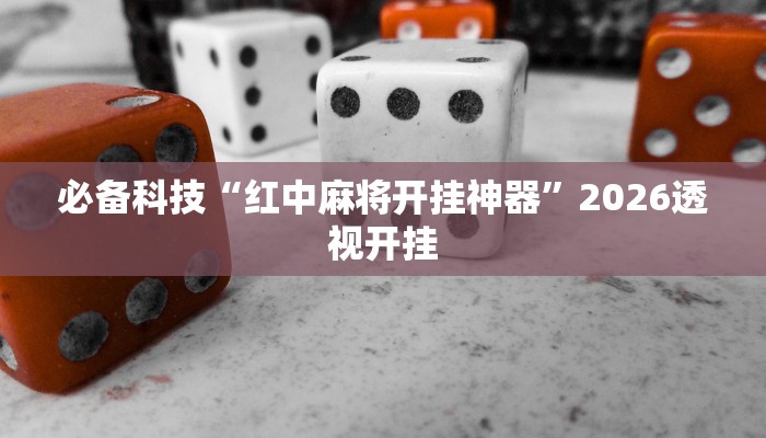 必备科技“红中麻将开挂神器”2026透视开挂