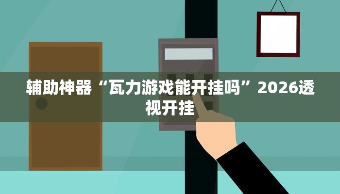 辅助神器“瓦力游戏能开挂吗”2026透视开挂