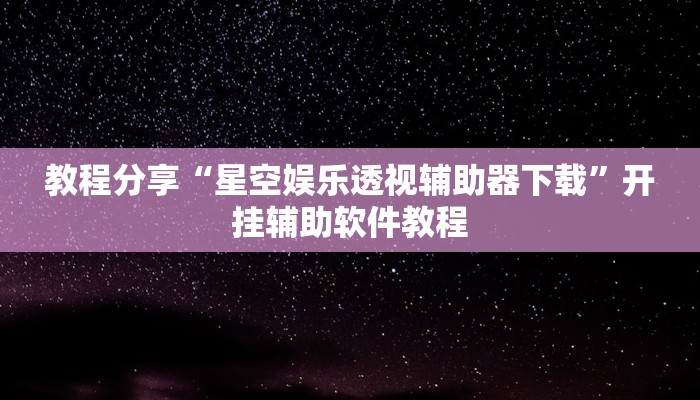 教程分享“星空娱乐透视辅助器下载”开挂辅助软件教程