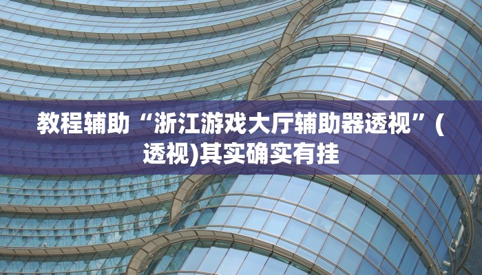 教程辅助“浙江游戏大厅辅助器透视”(透视)其实确实有挂