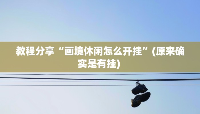 教程分享“画境休闲怎么开挂”(原来确实是有挂) 