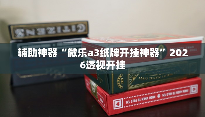 辅助神器“微乐a3纸牌开挂神器”2026透视开挂