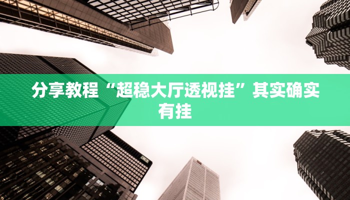 分享教程“超稳大厅透视挂”其实确实有挂