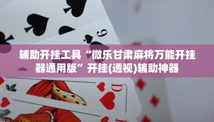 辅助开挂工具“微乐甘肃麻将万能开挂器通用版”开挂(透视)辅助神器