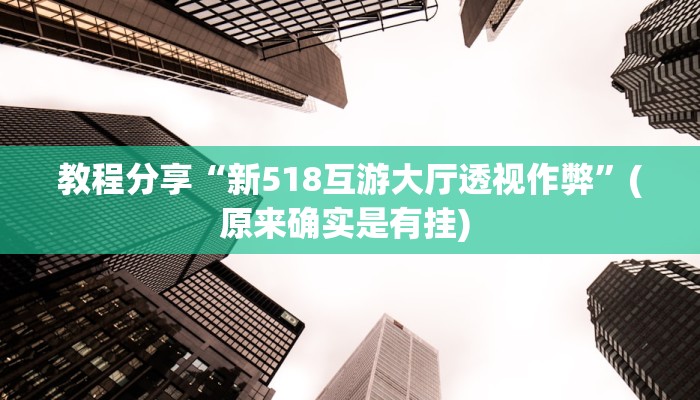 教程分享“新518互游大厅透视作弊”(原来确实是有挂) 