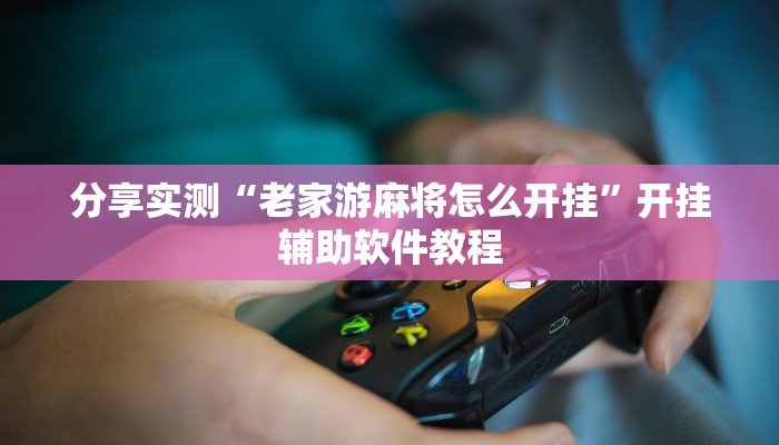 分享实测“老家游麻将怎么开挂”开挂辅助软件教程