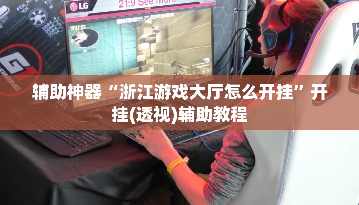 辅助神器“浙江游戏大厅怎么开挂”开挂(透视)辅助教程