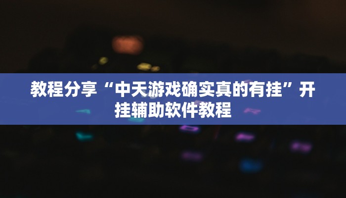 教程分享“中天游戏确实真的有挂”开挂辅助软件教程