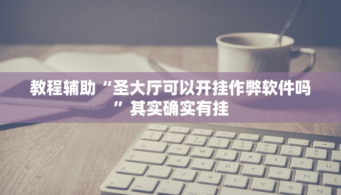 教程辅助“圣大厅可以开挂作弊软件吗”其实确实有挂