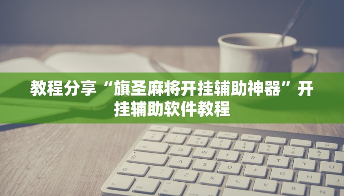 教程分享“旗圣麻将开挂辅助神器”开挂辅助软件教程