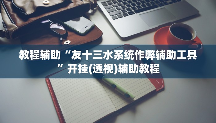 教程辅助“友十三水系统作弊辅助工具”开挂(透视)辅助教程