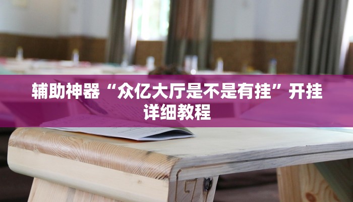 辅助神器“众亿大厅是不是有挂”开挂详细教程