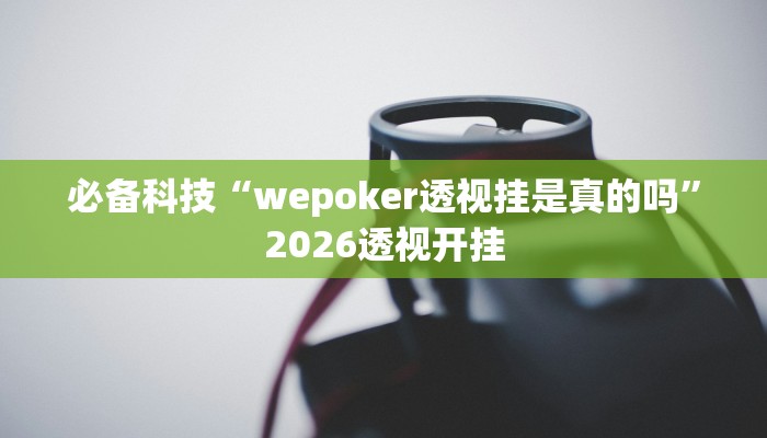 必备科技“wepoker透视挂是真的吗”2026透视开挂