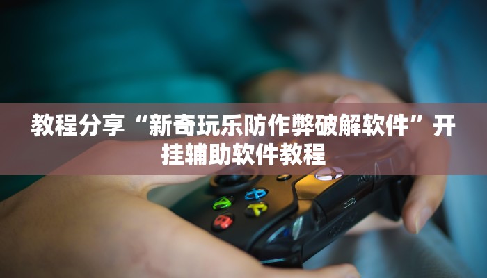教程分享“新奇玩乐防作弊破解软件”开挂辅助软件教程