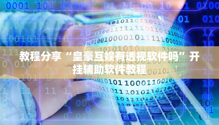 教程分享“皇豪互娱有透视软件吗”开挂辅助软件教程