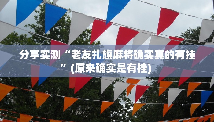分享实测“老友扎旗麻将确实真的有挂”(原来确实是有挂) 
