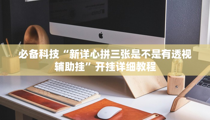 必备科技“新详心拼三张是不是有透视辅助挂”开挂详细教程