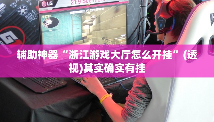 辅助神器“浙江游戏大厅怎么开挂”(透视)其实确实有挂