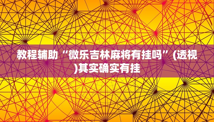 教程辅助“微乐吉林麻将有挂吗”(透视)其实确实有挂