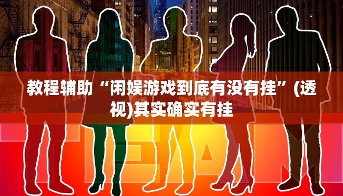 教程辅助“闲娱游戏到底有没有挂”(透视)其实确实有挂