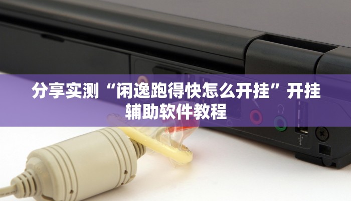 分享实测“闲逸跑得快怎么开挂”开挂辅助软件教程