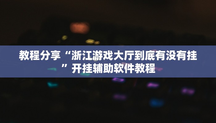 教程分享“浙江游戏大厅到底有没有挂”开挂辅助软件教程