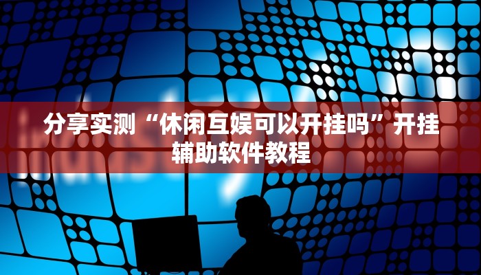 分享实测“休闲互娱可以开挂吗”开挂辅助软件教程