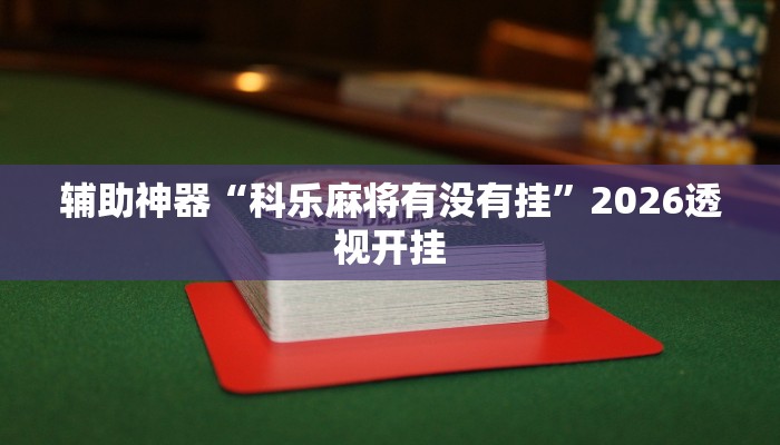 辅助神器“科乐麻将有没有挂”2026透视开挂