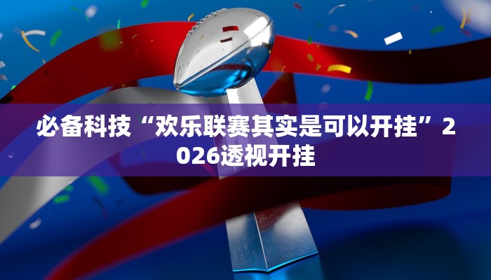 必备科技“欢乐联赛其实是可以开挂”2026透视开挂