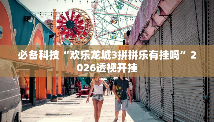 必备科技“欢乐龙城3拼拼乐有挂吗”2026透视开挂