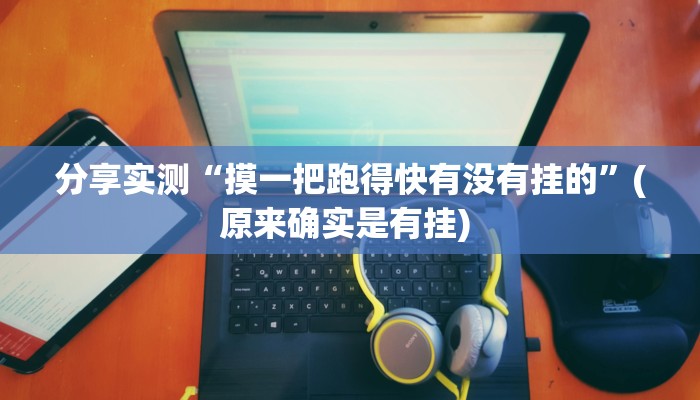 分享实测“摸一把跑得快有没有挂的”(原来确实是有挂) 