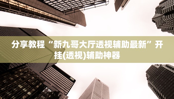 分享教程“新九哥大厅透视辅助最新”开挂(透视)辅助神器
