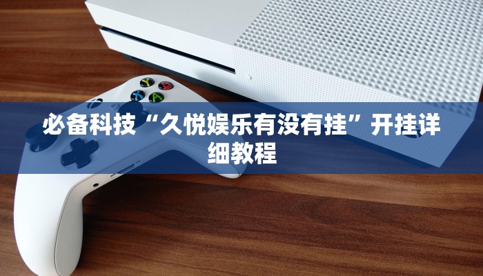 必备科技“久悦娱乐有没有挂”开挂详细教程