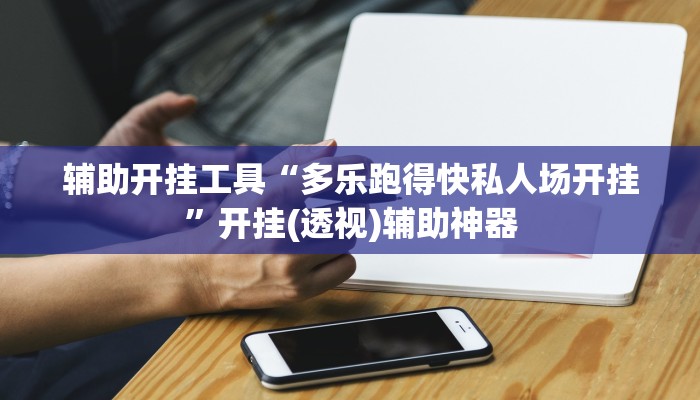 辅助开挂工具“多乐跑得快私人场开挂”开挂(透视)辅助神器