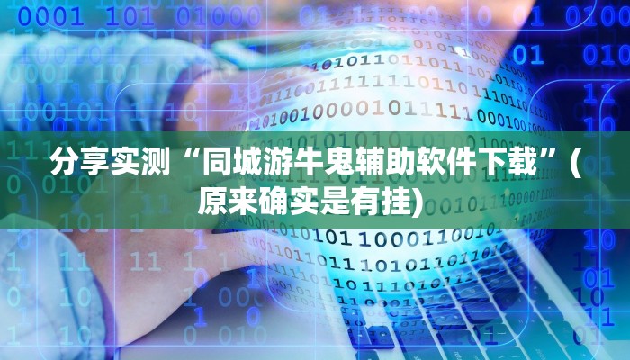 分享实测“同城游牛鬼辅助软件下载”(原来确实是有挂) 