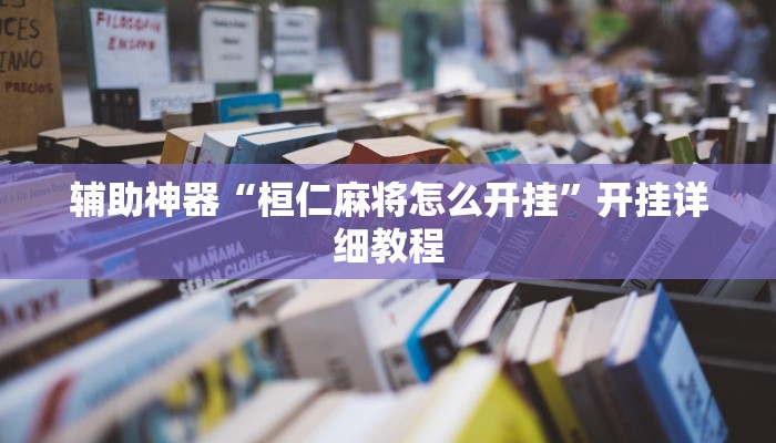 辅助神器“桓仁麻将怎么开挂”开挂详细教程
