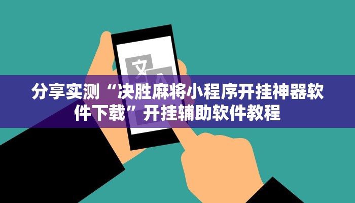 分享实测“决胜麻将小程序开挂神器软件下载”开挂辅助软件教程 分享实测“决胜麻将小程序开挂神器软件下载”开挂辅助软件教程