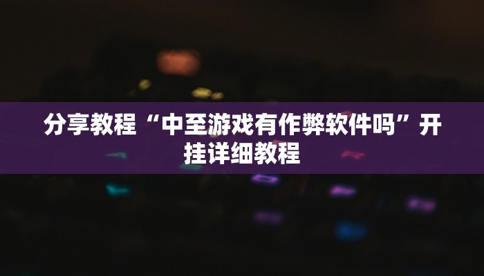 分享教程“中至游戏有作弊软件吗”开挂详细教程 分享教程“中至游戏有作弊软件吗”开挂详细教程