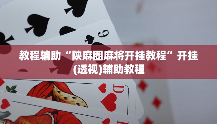 教程辅助“陕麻圈麻将开挂教程”开挂(透视)辅助教程 教程辅助“陕麻圈麻将开挂教程”开挂(透视)辅助教程
