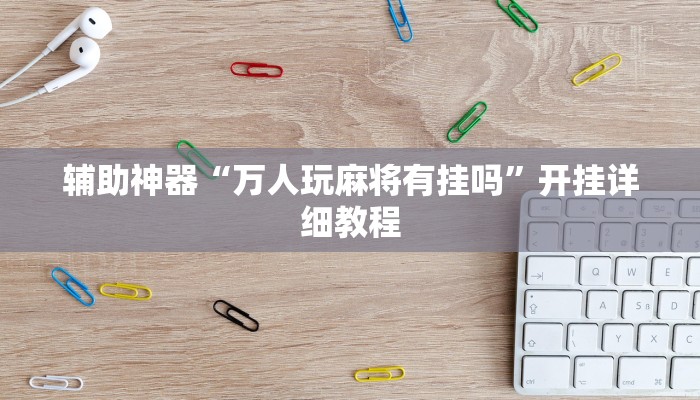 辅助神器“万人玩麻将有挂吗”开挂详细教程