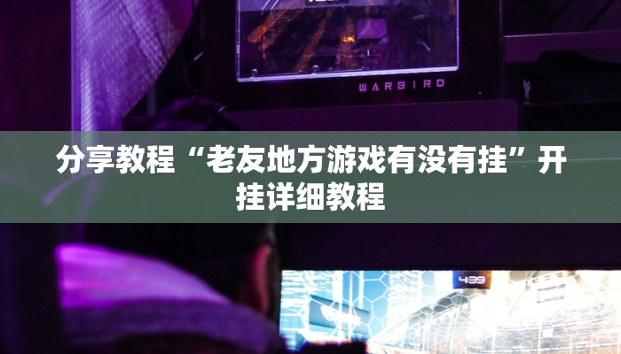 分享教程“老友地方游戏有没有挂”开挂详细教程