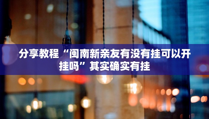 分享教程“闽南新亲友有没有挂可以开挂吗”其实确实有挂 分享教程“闽南新亲友有没有挂可以开挂吗”其实确实有挂