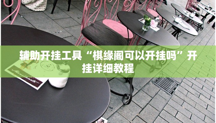 辅助开挂工具“棋缘阁可以开挂吗”开挂详细教程 辅助开挂工具“棋缘阁可以开挂吗”开挂详细教程