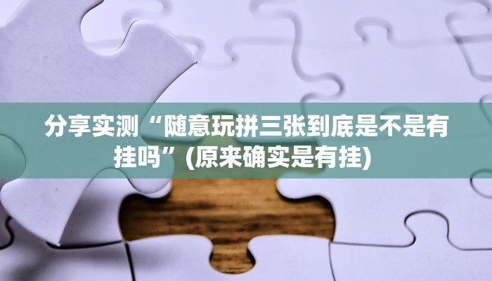 分享实测“随意玩拼三张到底是不是有挂吗”(原来确实是有挂) 