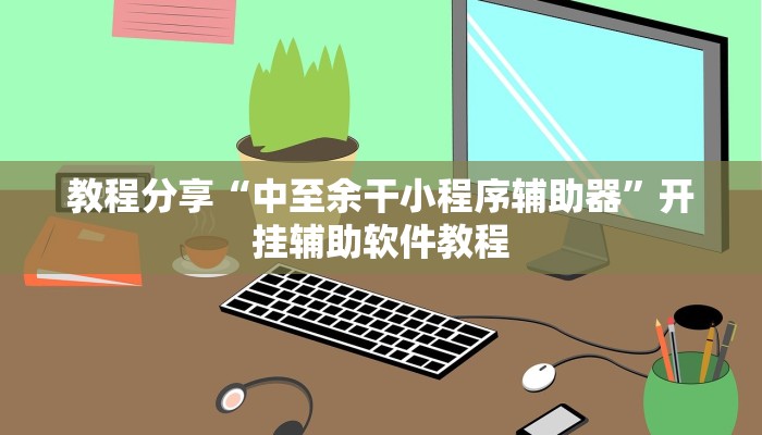 教程分享“中至余干小程序辅助器”开挂辅助软件教程