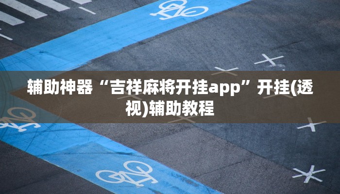 辅助神器“吉祥麻将开挂app”开挂(透视)辅助教程