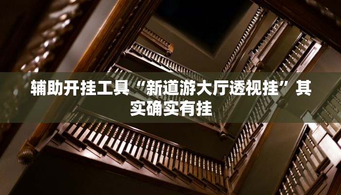 辅助开挂工具“新道游大厅透视挂”其实确实有挂 辅助开挂工具“新道游大厅透视挂”其实确实有挂