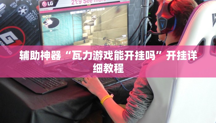 辅助神器“瓦力游戏能开挂吗”开挂详细教程 辅助神器“瓦力游戏能开挂吗”开挂详细教程