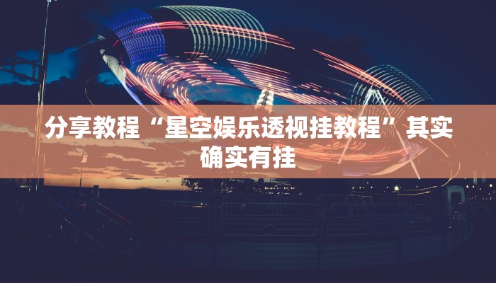 分享教程“星空娱乐透视挂教程”其实确实有挂 分享教程“星空娱乐透视挂教程”其实确实有挂