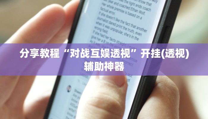 分享教程“对战互娱透视”开挂(透视)辅助神器 分享教程“对战互娱透视”开挂(透视)辅助神器